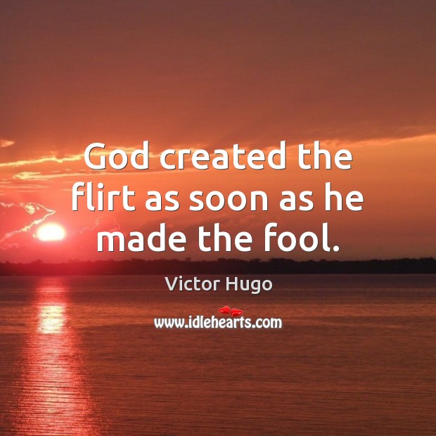 God created the flirt as soon as he made the fool. Victor Hugo Picture Quote
