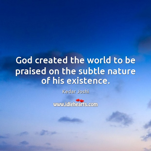 God created the world to be praised on the subtle nature of his existence. Kedar Joshi Picture Quote