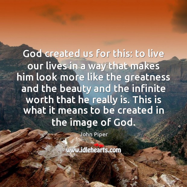 God created us for this: to live our lives in a way John Piper Picture Quote
