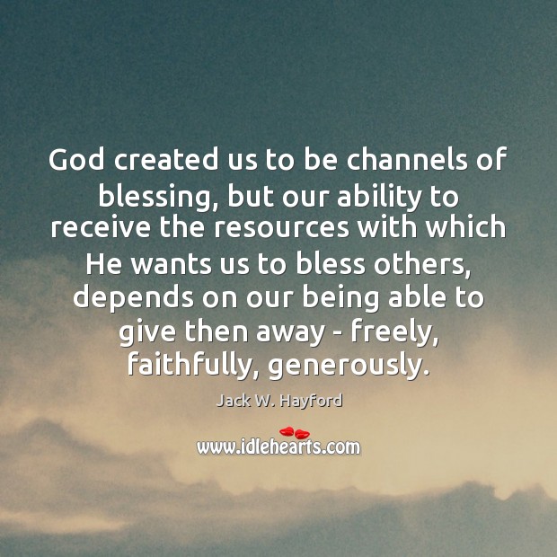 God created us to be channels of blessing, but our ability to Jack W. Hayford Picture Quote