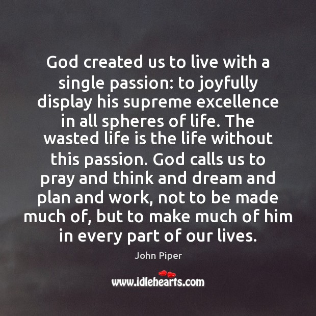 God created us to live with a single passion: to joyfully display John Piper Picture Quote