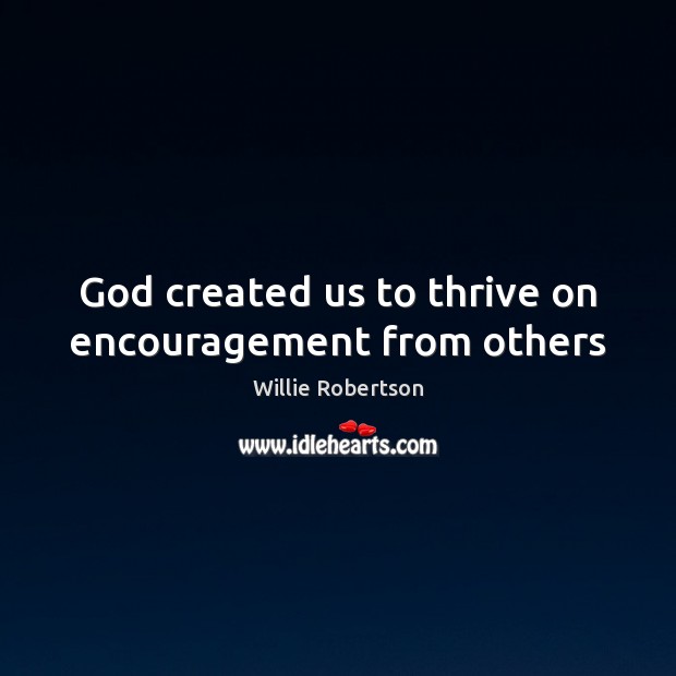 God created us to thrive on encouragement from others Willie Robertson Picture Quote