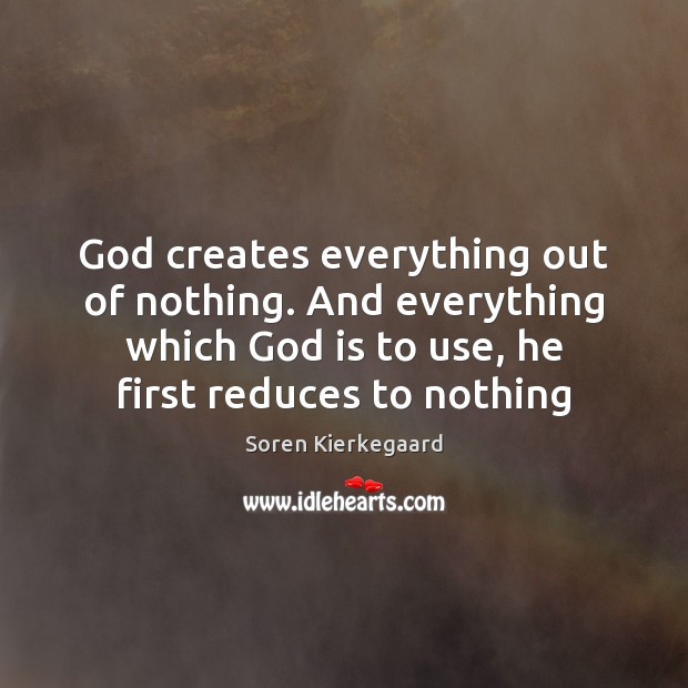 God creates everything out of nothing. And everything which God is to Soren Kierkegaard Picture Quote