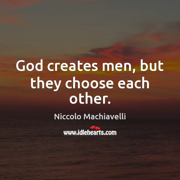 God creates men, but they choose each other. Niccolo Machiavelli Picture Quote