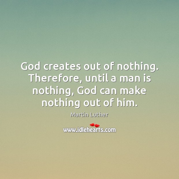 God creates out of nothing. Therefore, until a man is nothing, God Martin Luther Picture Quote
