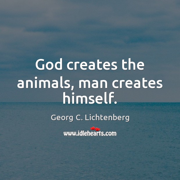God creates the animals, man creates himself. Georg C. Lichtenberg Picture Quote
