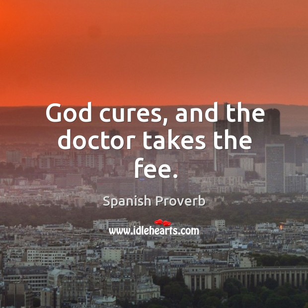 God cures, and the doctor takes the fee. Image