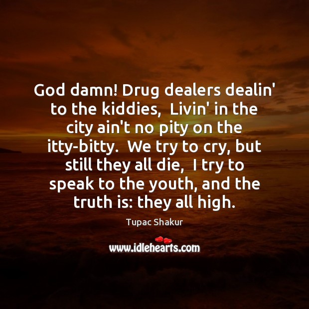 God damn! Drug dealers dealin’ to the kiddies,  Livin’ in the city Tupac Shakur Picture Quote
