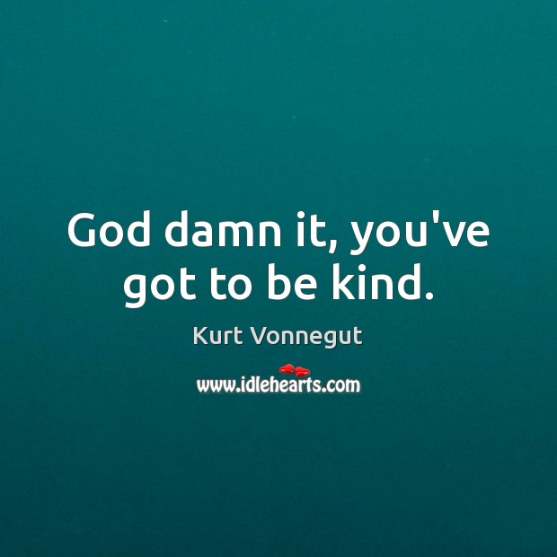 God damn it, you’ve got to be kind. Kurt Vonnegut Picture Quote