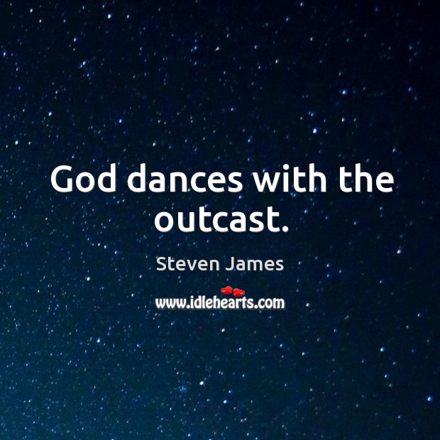 God dances with the outcast. Steven James Picture Quote