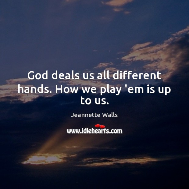 God deals us all different hands. How we play ’em is up to us. Jeannette Walls Picture Quote