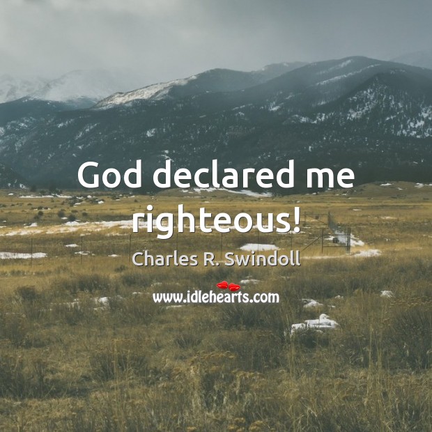 God declared me righteous! Charles R. Swindoll Picture Quote