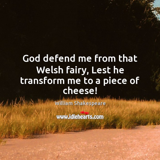 God defend me from that Welsh fairy, Lest he transform me to a piece of cheese! Image