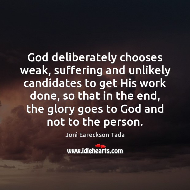 God deliberately chooses weak, suffering and unlikely candidates to get His work Joni Eareckson Tada Picture Quote