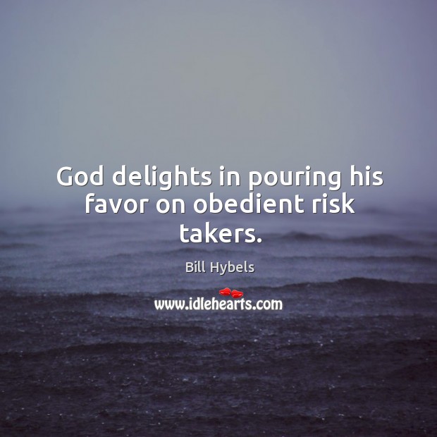 God delights in pouring his favor on obedient risk takers. Bill Hybels Picture Quote