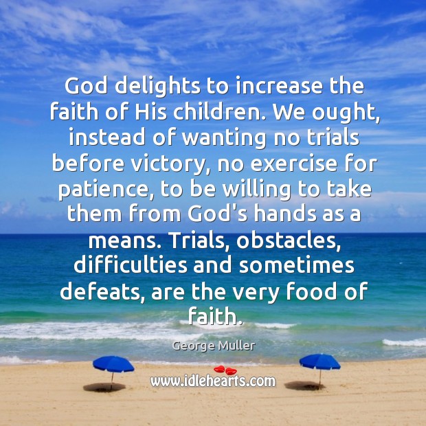 God delights to increase the faith of His children. We ought, instead Image