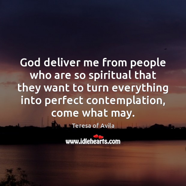 God deliver me from people who are so spiritual that they want Teresa of Avila Picture Quote