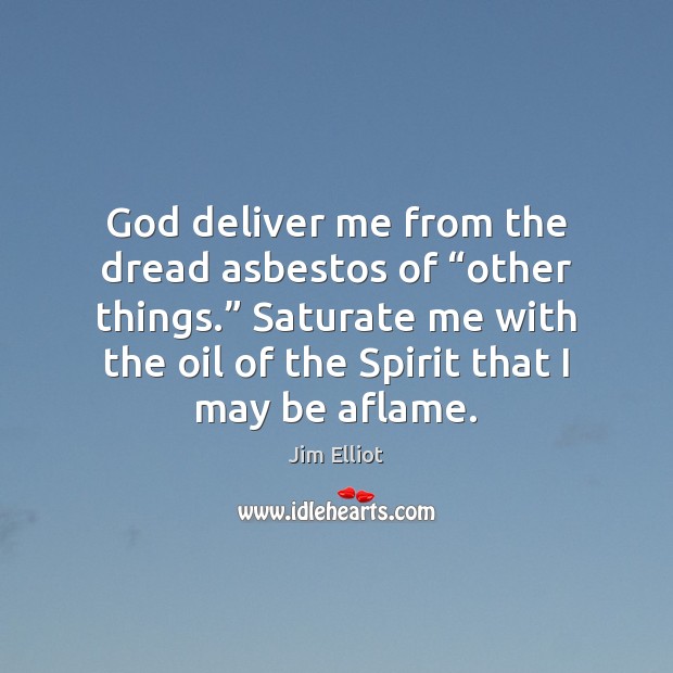 God deliver me from the dread asbestos of “other things.” Saturate me Jim Elliot Picture Quote