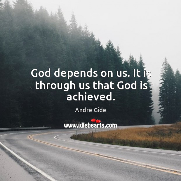 God depends on us. It is through us that God is achieved. Image