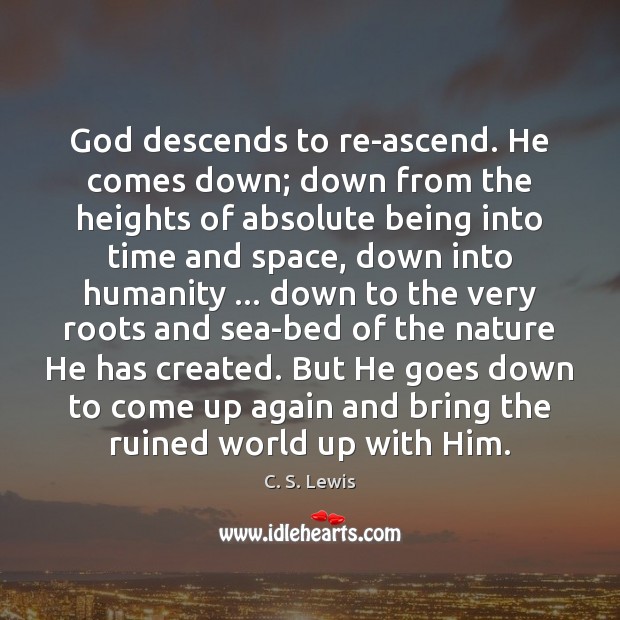 God descends to re-ascend. He comes down; down from the heights of Image