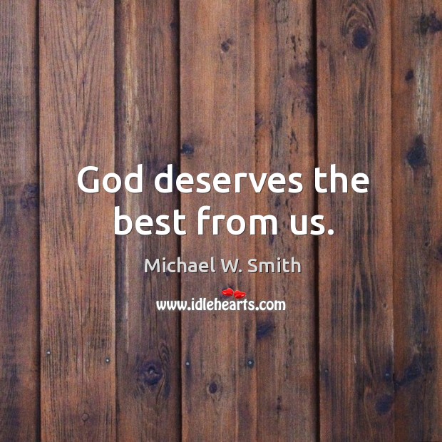 God deserves the best from us. Michael W. Smith Picture Quote