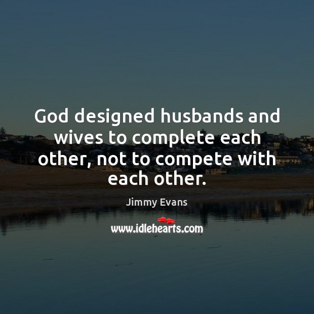 God designed husbands and wives to complete each other, not to compete with each other. Jimmy Evans Picture Quote