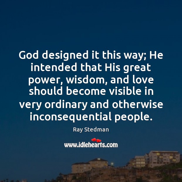 God designed it this way; He intended that His great power, wisdom, Ray Stedman Picture Quote