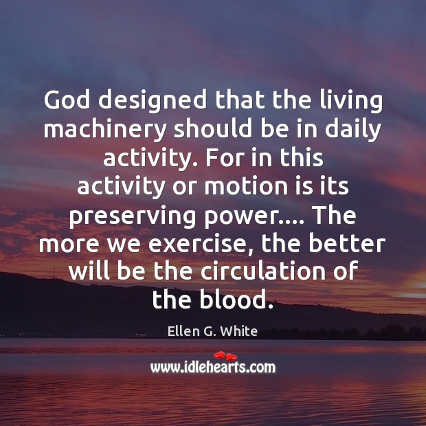 God designed that the living machinery should be in daily activity. For Ellen G. White Picture Quote