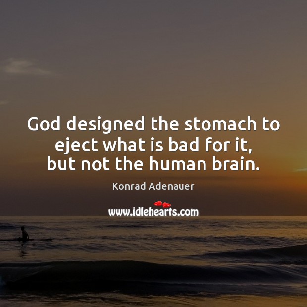 God designed the stomach to eject what is bad for it, but not the human brain. Konrad Adenauer Picture Quote