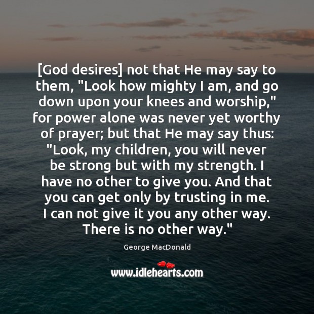 [God desires] not that He may say to them, “Look how mighty George MacDonald Picture Quote