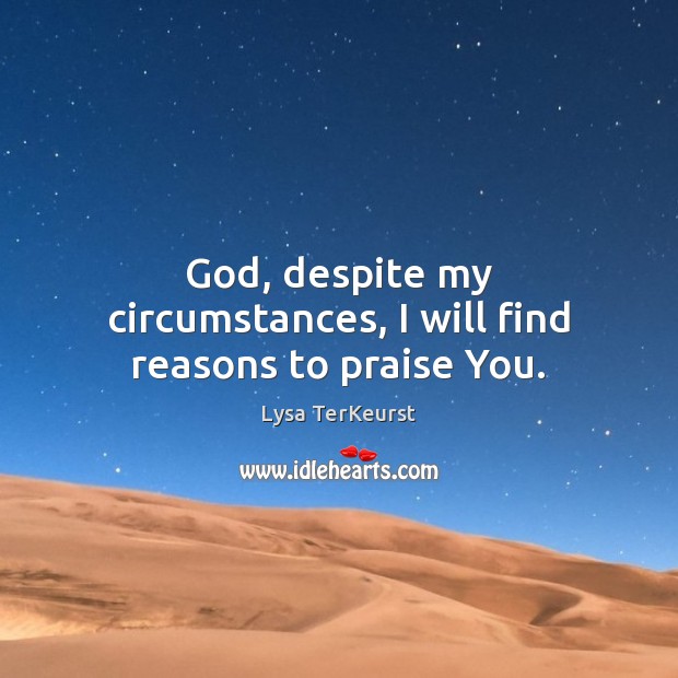 God, despite my circumstances, I will find reasons to praise You. Lysa TerKeurst Picture Quote