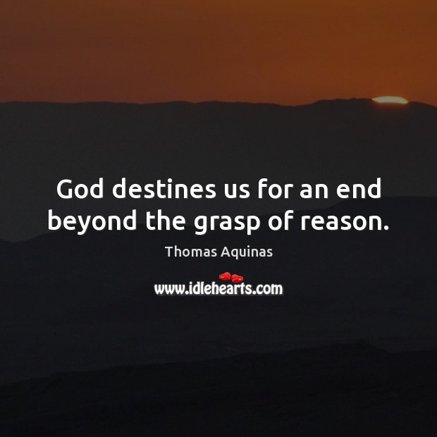 God destines us for an end beyond the grasp of reason. Thomas Aquinas Picture Quote