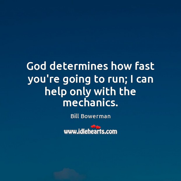 God determines how fast you’re going to run; I can help only with the mechanics. Bill Bowerman Picture Quote