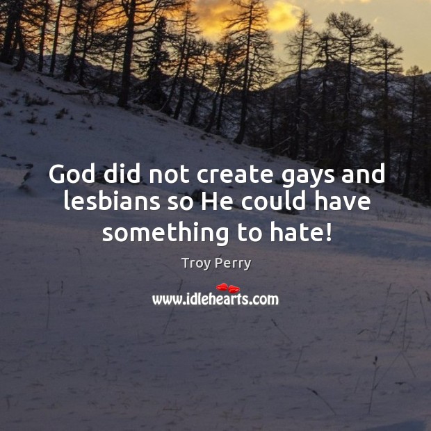 God did not create gays and lesbians so he could have something to hate! Troy Perry Picture Quote