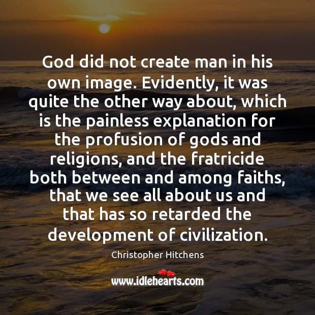 God did not create man in his own image. Evidently, it was 