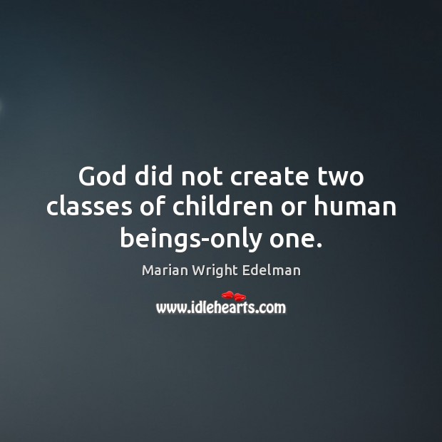 God did not create two classes of children or human beings-only one. Marian Wright Edelman Picture Quote