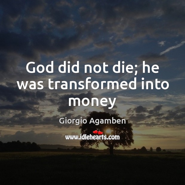 God did not die; he was transformed into money Giorgio Agamben Picture Quote