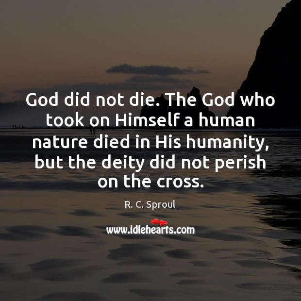 God did not die. The God who took on Himself a human Image