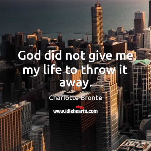 God did not give me my life to throw it away. Charlotte Bronte Picture Quote