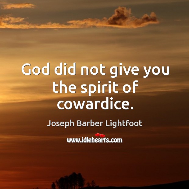 God did not give you the spirit of cowardice. Joseph Barber Lightfoot Picture Quote