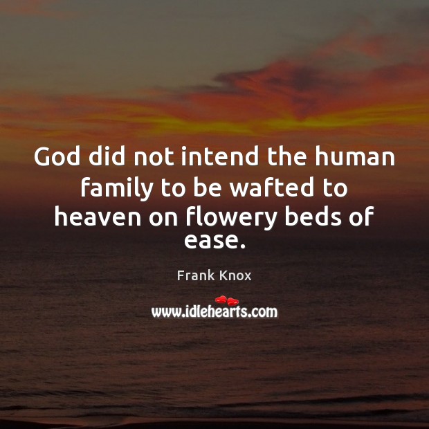 God did not intend the human family to be wafted to heaven on flowery beds of ease. Frank Knox Picture Quote