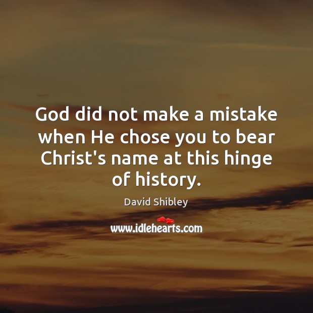 God did not make a mistake when He chose you to bear David Shibley Picture Quote