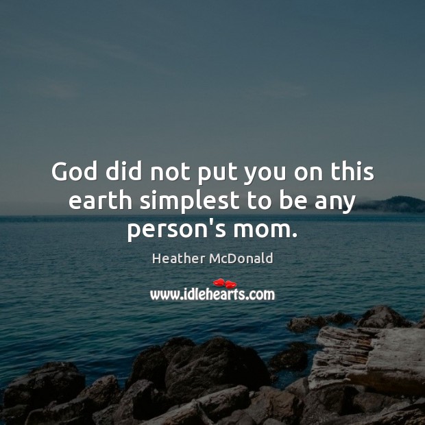 God did not put you on this earth simplest to be any person’s mom. Heather McDonald Picture Quote