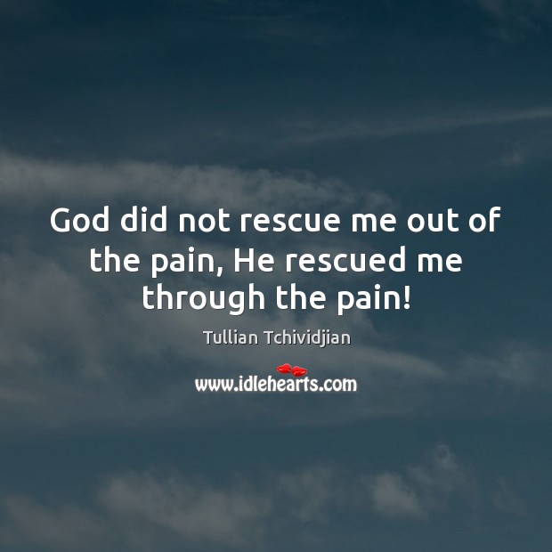 God did not rescue me out of the pain, He rescued me through the pain! Tullian Tchividjian Picture Quote
