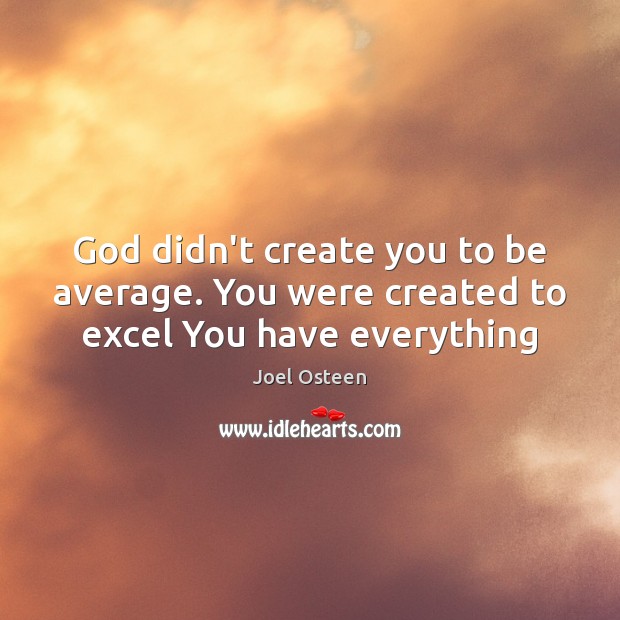 God didn’t create you to be average. You were created to excel You have everything Joel Osteen Picture Quote