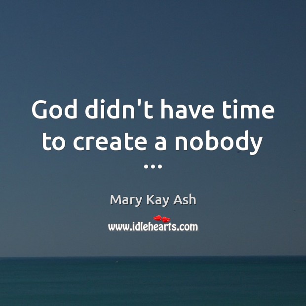 God didn’t have time to create a nobody … Mary Kay Ash Picture Quote