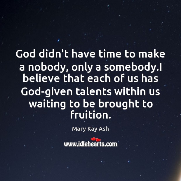 God didn’t have time to make a nobody, only a somebody.I Mary Kay Ash Picture Quote