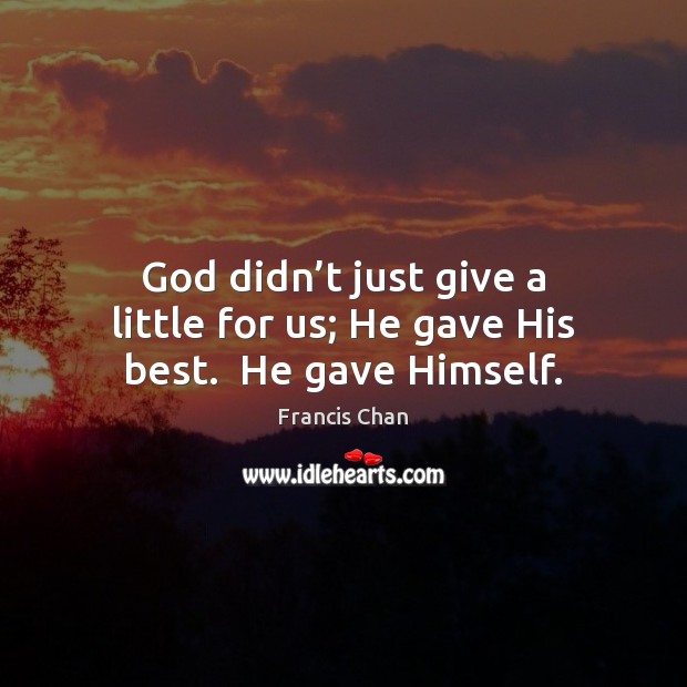 God didn’t just give a little for us; He gave His best.  He gave Himself. Francis Chan Picture Quote