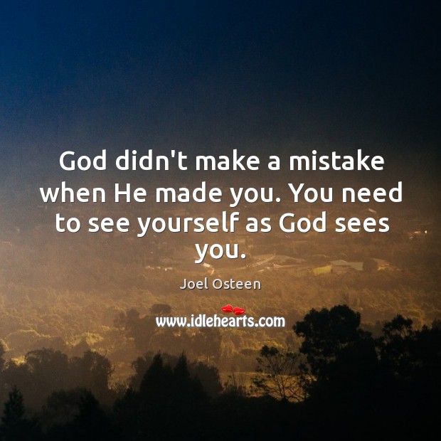 God didn’t make a mistake when He made you. You need to see yourself as God sees you. Joel Osteen Picture Quote