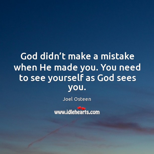 God didn’t make a mistake when he made you. You need to see yourself as God sees you. Joel Osteen Picture Quote